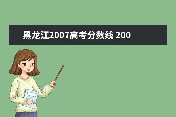 黑龙江2007高考分数线 2007年高考各二本大学分数线是多少啊?