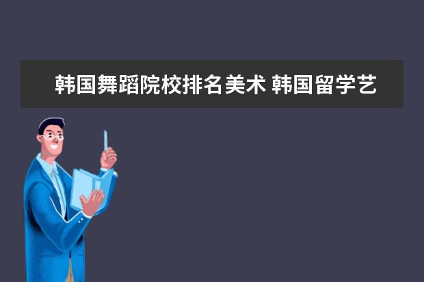 韩国舞蹈院校排名美术 韩国留学艺术类专业排名比较高的大学有哪些 - 百度...