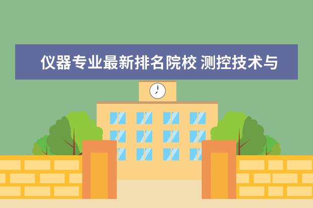 仪器专业最新排名院校 测控技术与仪器专业大学排名