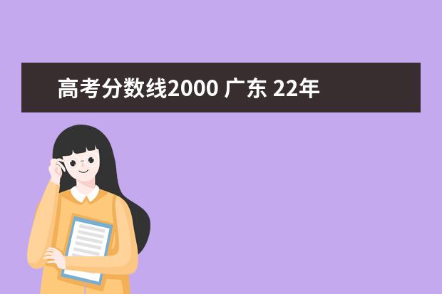 高考分数线2000 广东 22年广东高考分数线