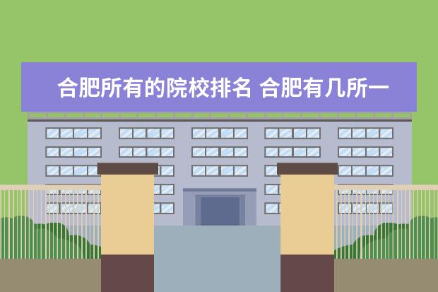合肥所有的院校排名 合肥有几所一本大学排名