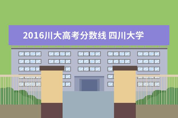 2016川大高考分数线 四川大学录取分数线2021