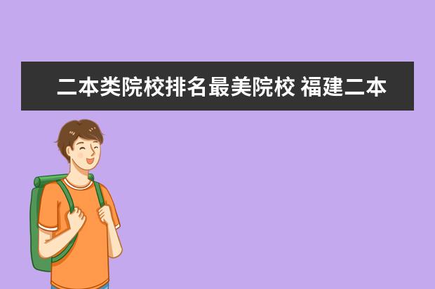 二本类院校排名最美院校 福建二本大学排名表