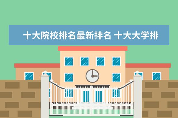 十大院校排名最新排名 十大大学排名