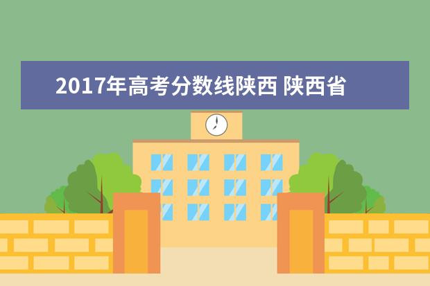 2017年高考分数线陕西 陕西省2017年高考分数线