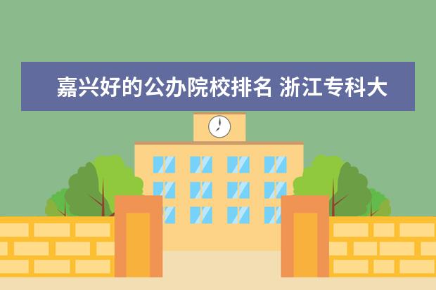 嘉兴好的公办院校排名 浙江专科大学排名