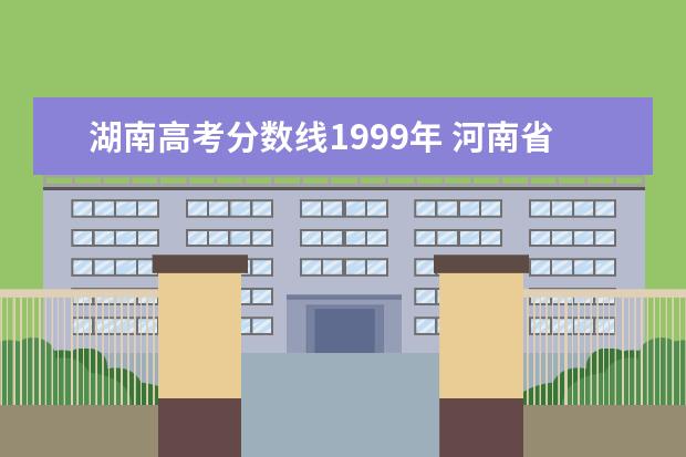 湖南高考分数线1999年 河南省1999年高考分数线