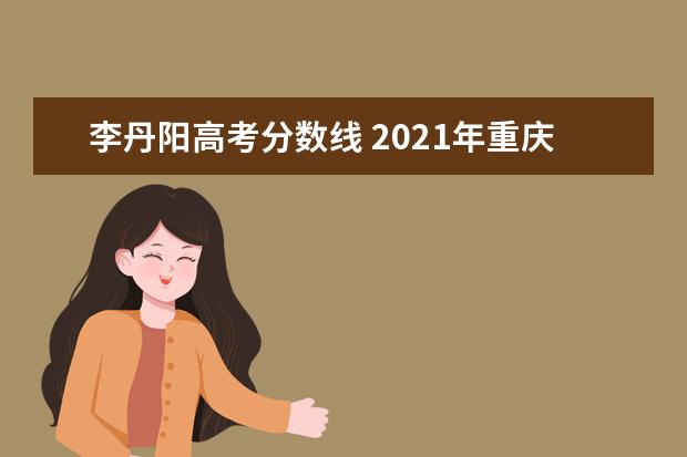 李丹阳高考分数线 2021年重庆入伍女兵分数线