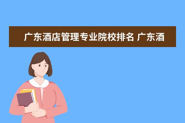 广东酒店管理专业院校排名 广东酒店管理职业技术学院开设哪些专业,广东酒店管...