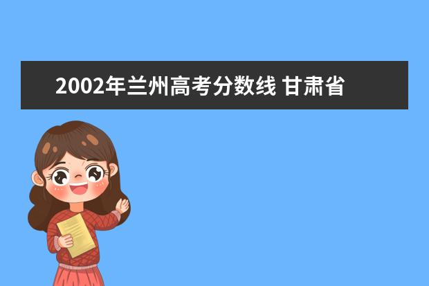 2002年兰州高考分数线 甘肃省2002年489分能上哪些大学