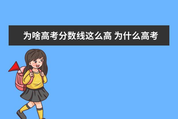 为啥高考分数线这么高 为什么高考录取分数线还那么高