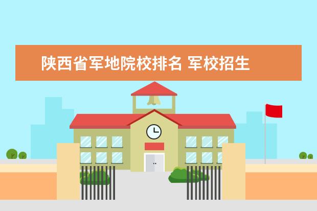 陕西省军地院校排名 军校招生