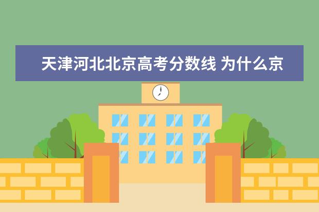 天津河北北京高考分数线 为什么京津地区高考录取分数线比别的地方要低? - 百...