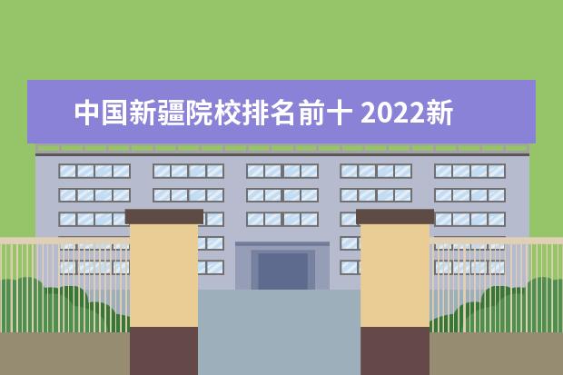 中国新疆院校排名前十 2022新疆最好的十所大学排名