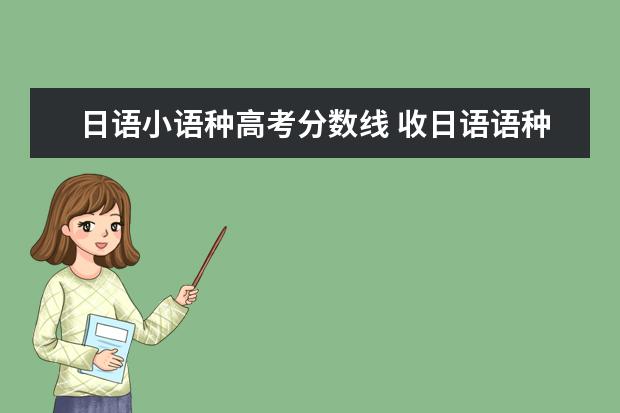 日语小语种高考分数线 收日语语种考生的一本大学有哪些,还有它们的文科分...