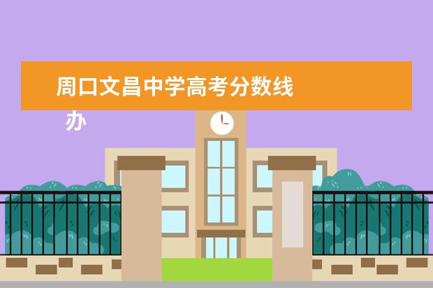 周口文昌中学高考分数线 
  办学条件：