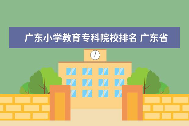 广东小学教育专科院校排名 广东省有师范专业的学校?