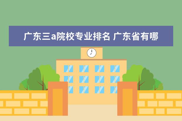 广东三a院校专业排名 广东省有哪些比较好的大专3a学校的设计类专业好 - ...