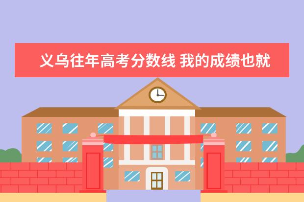 义乌往年高考分数线 我的成绩也就四百多分,能考上大学吗?