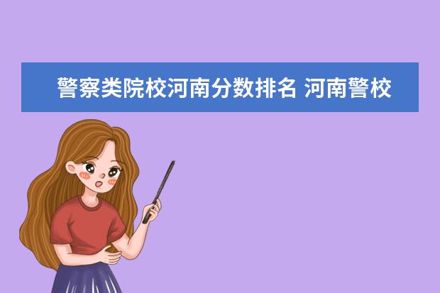 警察类院校河南分数排名 河南警校有哪些学校
