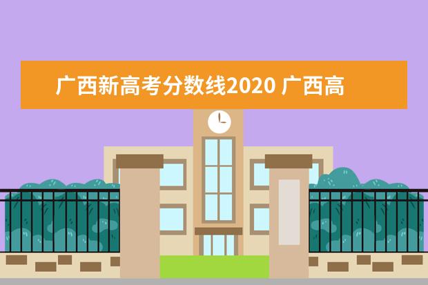 广西新高考分数线2020 广西高考分数线是多少?