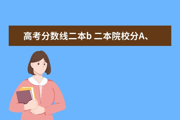 高考分数线二本b 二本院校分A、B、C类是什么意思?