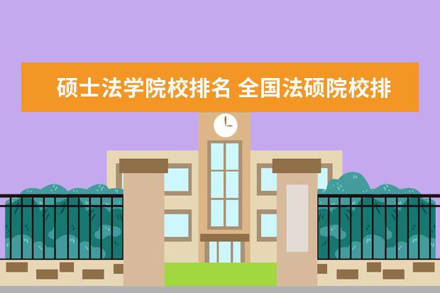 硕士法学院校排名 全国法硕院校排名一览表