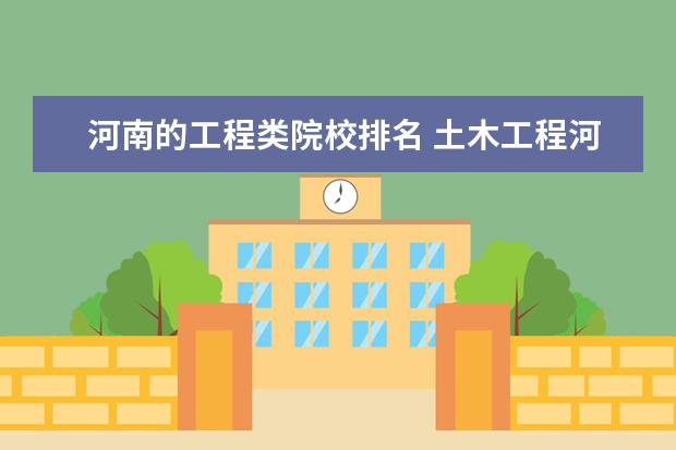 河南的工程类院校排名 土木工程河南省学校的排名