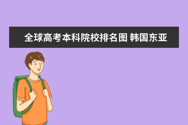 全球高考本科院校排名图 韩国东亚大学在全球排名第几?他的毕业证在国内是否...