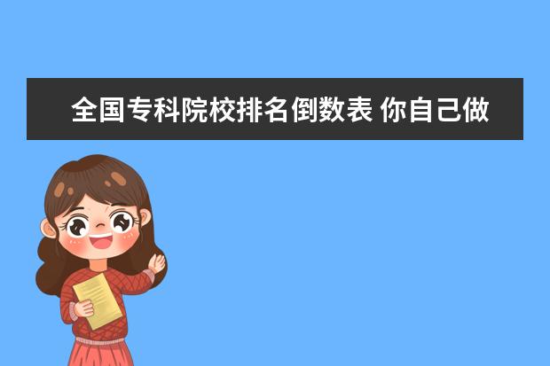 全国专科院校排名倒数表 你自己做过的最崇拜自己的事情是什么?