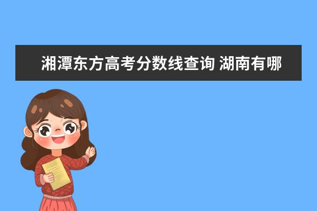 湘潭东方高考分数线查询 湖南有哪些学校