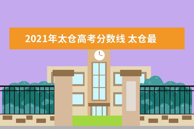 2021年太仓高考分数线 太仓最低工资标准2021