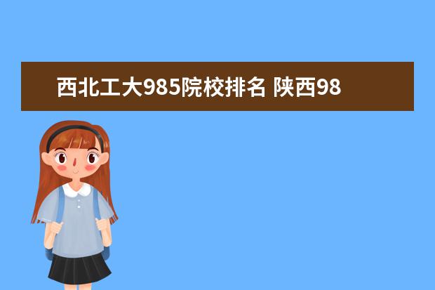 西北工大985院校排名 陕西985大学名单排名