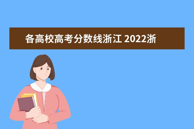 各高校高考分数线浙江 2022浙江高考平行志愿首段分数线出炉 各院校投档线...