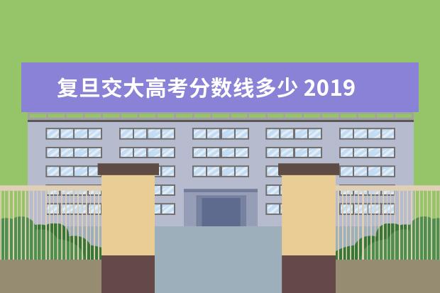 复旦交大高考分数线多少 2019年上海交大录取分数线是多少?