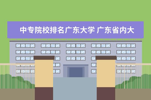 中专院校排名广东大学 广东省内大专院校排名