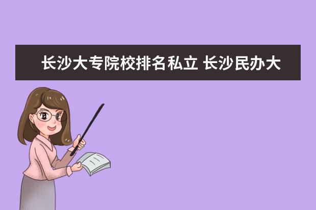 长沙大专院校排名私立 长沙民办大专学校有哪些