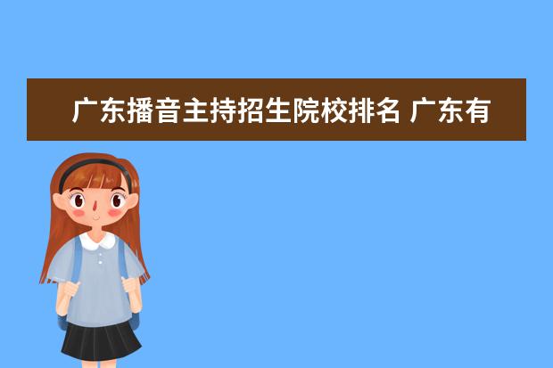 广东播音主持招生院校排名 广东有哪些大学是有播音主持专业的.?