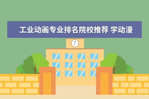 工业动画专业排名院校推荐 学动漫设计,哪个大学好