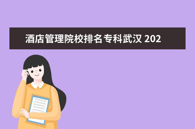 酒店管理院校排名专科武汉 2022武汉工程职业技术学院排名多少名