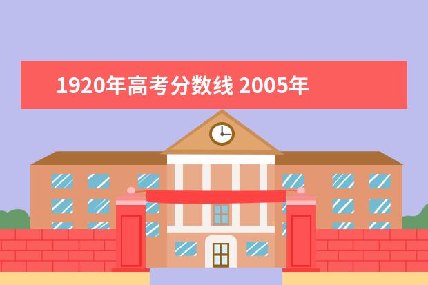 1920年高考分数线 2005年哈尔滨工业大学江西文科录取分数线