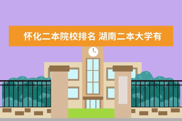 怀化二本院校排名 湖南二本大学有哪些学校及排名