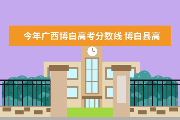 今年广西博白高考分数线 博白县高中录取分数线2022