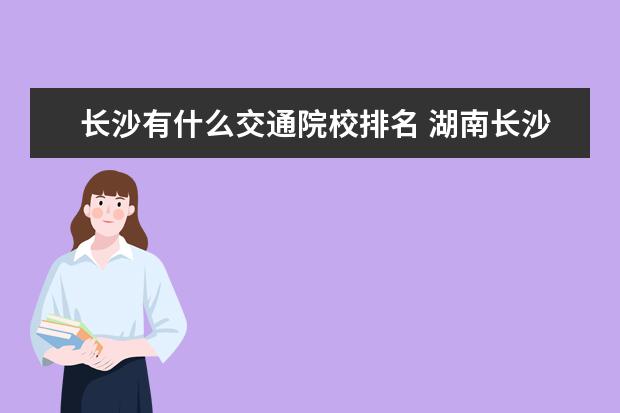 长沙有什么交通院校排名 湖南长沙交通大学的录取分数线是多少