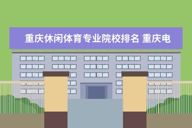 重庆休闲体育专业院校排名 重庆电讯职业学院是大专吗