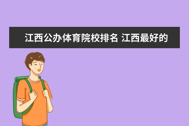 江西公办体育院校排名 江西最好的公办专科学校排名