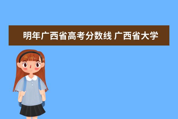明年广西省高考分数线 广西省大学排名一览表录取分数线