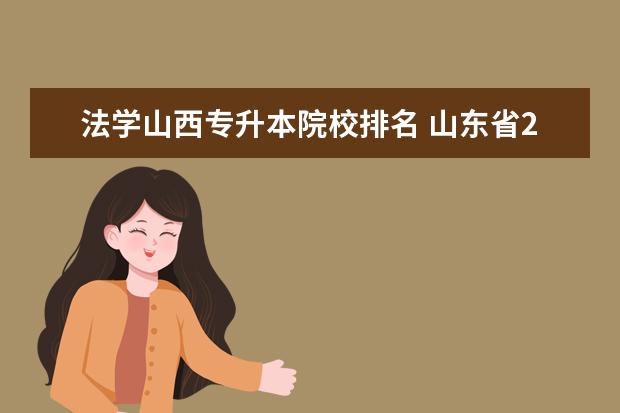 法学山西专升本院校排名 山东省2022年专升本哪些本科学校有法学专业? - 百度...