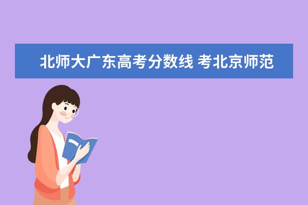 北师大广东高考分数线 考北京师范大学要多少分?