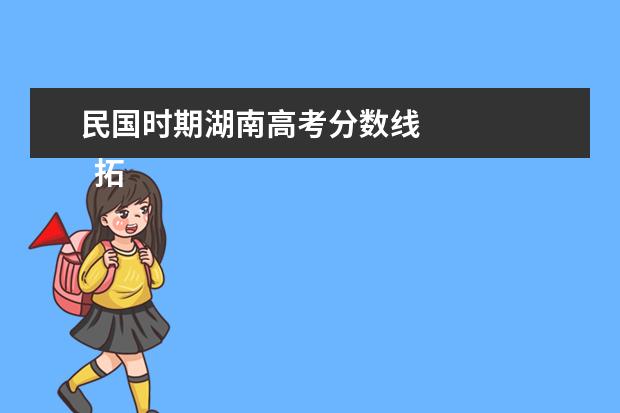 民国时期湖南高考分数线 
  拓展阅读：湖南财政经济学院简介